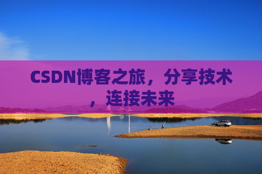 CSDN博客之旅,分享技术,连接未来 CSDN博客之旅,分享技术,连接未来